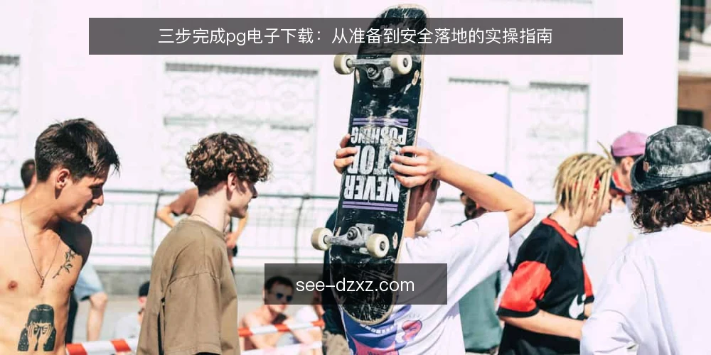 三步完成pg电子下载:从准备到安全落地的实操指南 — 第一步:下载前的准备与风险自查 配图