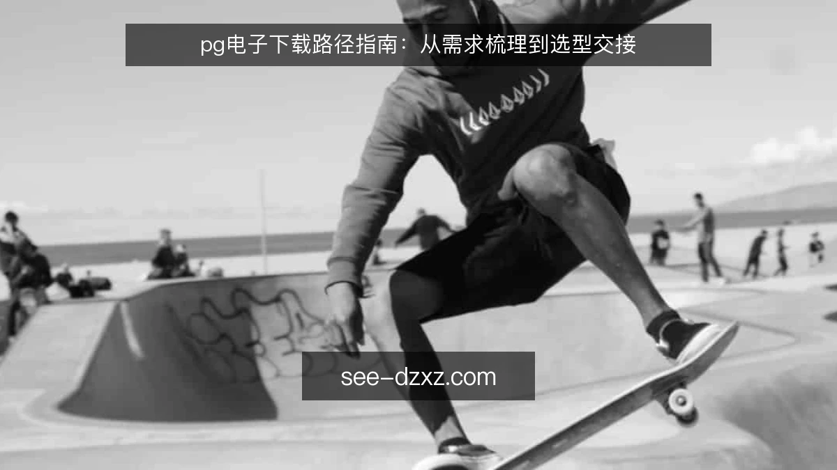 pg电子下载路径指南：从需求梳理到选型交接