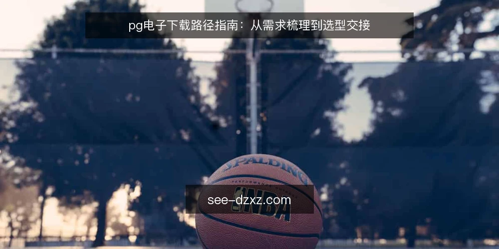 pg电子下载路径指南:从需求梳理到选型交接 — 明确需求边界 配图