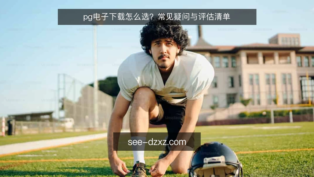 pg电子下载怎么选？常见疑问与评估清单