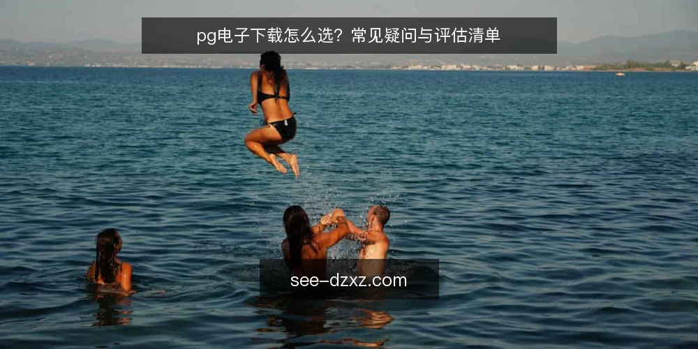 pg电子下载怎么选?常见疑问与评估清单 — pg电子下载需要满足什么核心需求? 配图