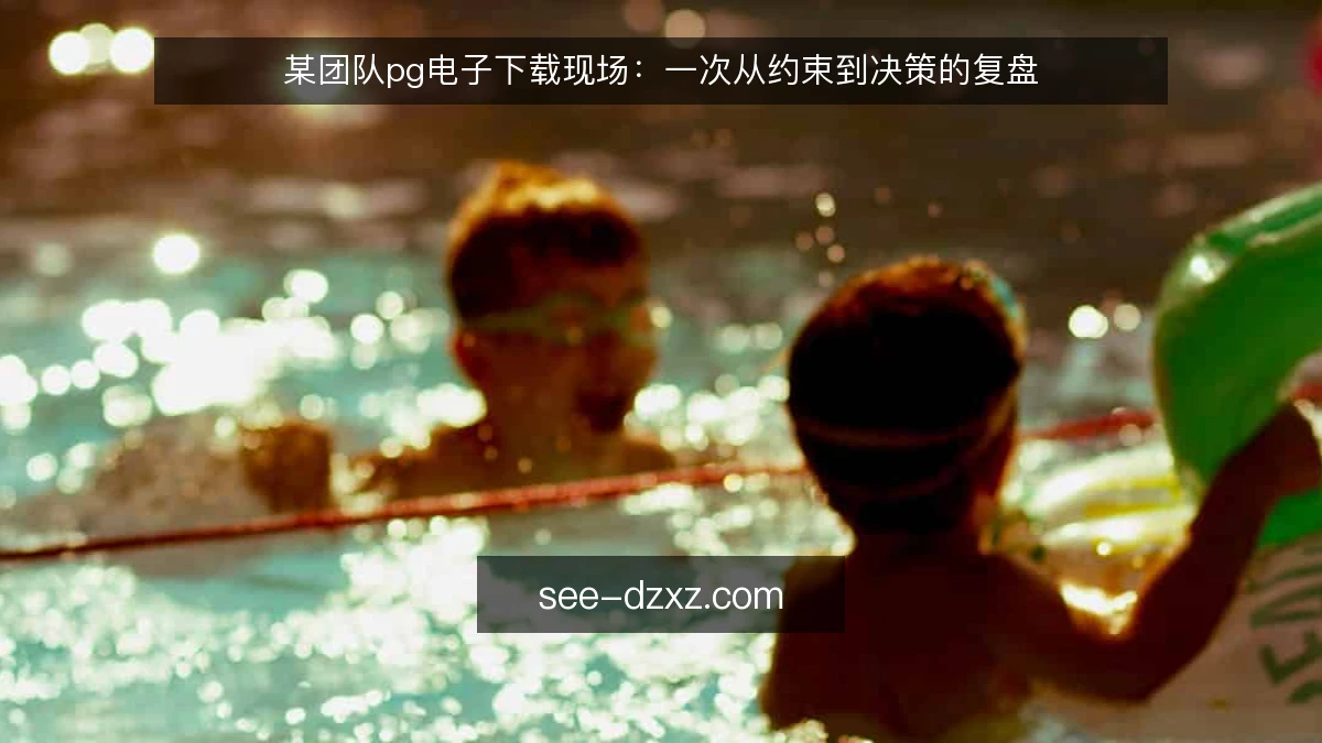 某团队pg电子下载现场：一次从约束到决策的复盘