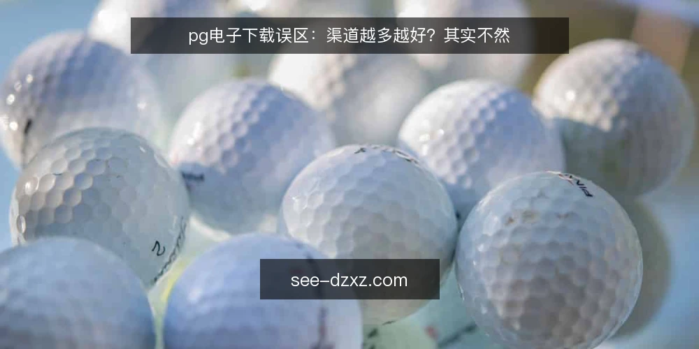 pg电子下载误区：渠道越多越好？其实不然 — 误区一：渠道越多越保险 配图