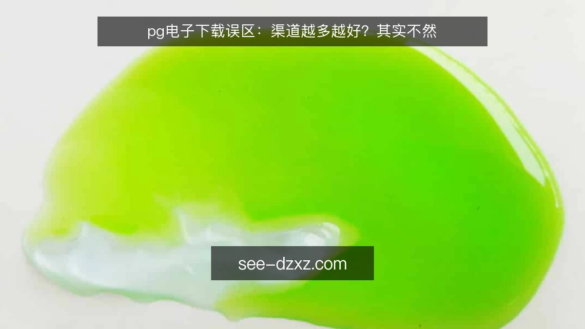 pg电子下载误区：渠道越多越好？其实不然