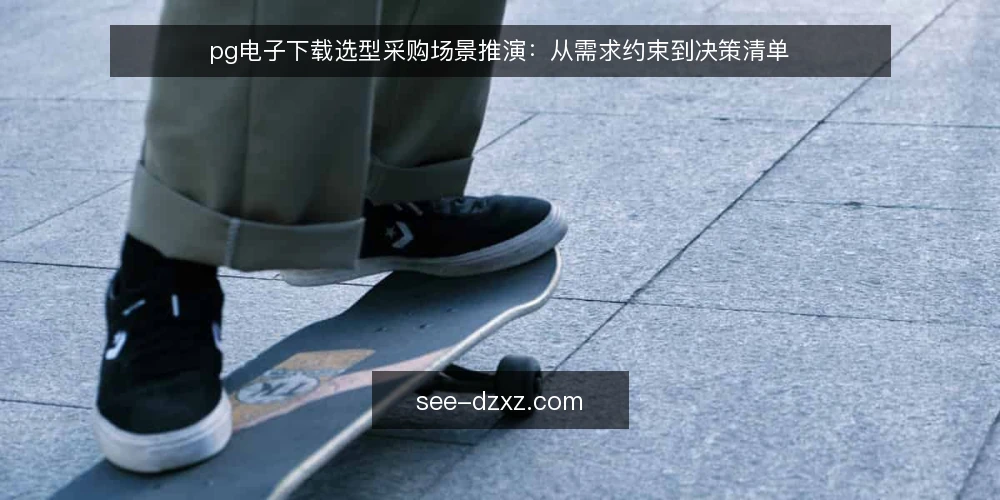 pg电子下载选型采购场景推演:从需求约束到决策清单 — 场景设定:一个典型团队的下载需求 配图