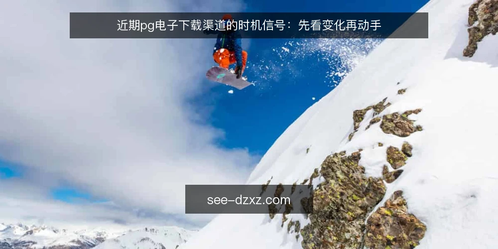 近期pg电子下载渠道的时机信号:先看变化再动手 — 近期渠道环境出现了哪些变化 配图