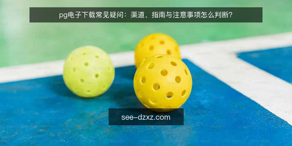 pg电子下载常见疑问:渠道、指南与注意事项怎么判断? — 先厘清pg电子下载到底指什么 配图